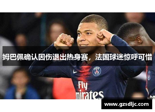 姆巴佩确认因伤退出热身赛，法国球迷惊呼可惜