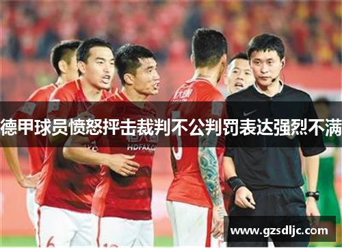 德甲球员愤怒抨击裁判不公判罚表达强烈不满