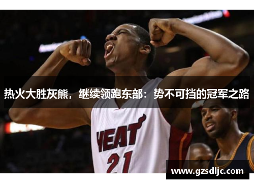 热火大胜灰熊，继续领跑东部：势不可挡的冠军之路