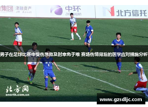 男子在足球比赛中受伤急救及时幸免于难 赛场伤情背后的医学应对措施分析