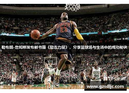 勒布朗-詹姆斯发布新书籍《励志力量》，分享篮球场与生活中的成功秘诀