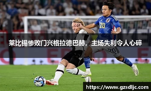 莱比锡惨败门兴格拉德巴赫，主场失利令人心碎